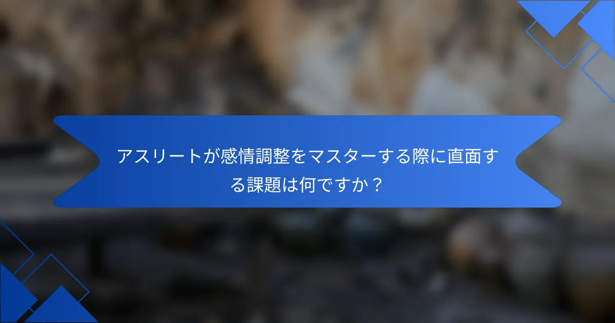 アスリートが感情調整をマスターする際に直面する課題は何ですか?