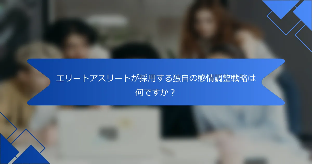 エリートアスリートが採用する独自の感情調整戦略は何ですか?