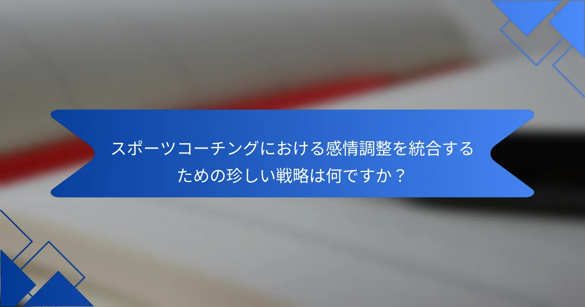 スポーツコーチングにおける感情調整を統合するための珍しい戦略は何ですか?
